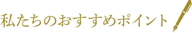 私たちのおすすめポイント